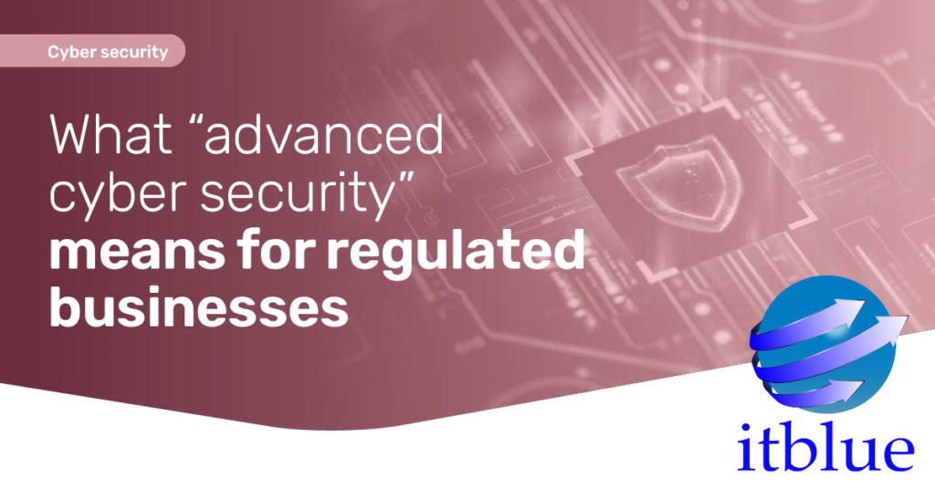 What "Advanced Cyber Security" Means for Regulated Businesses