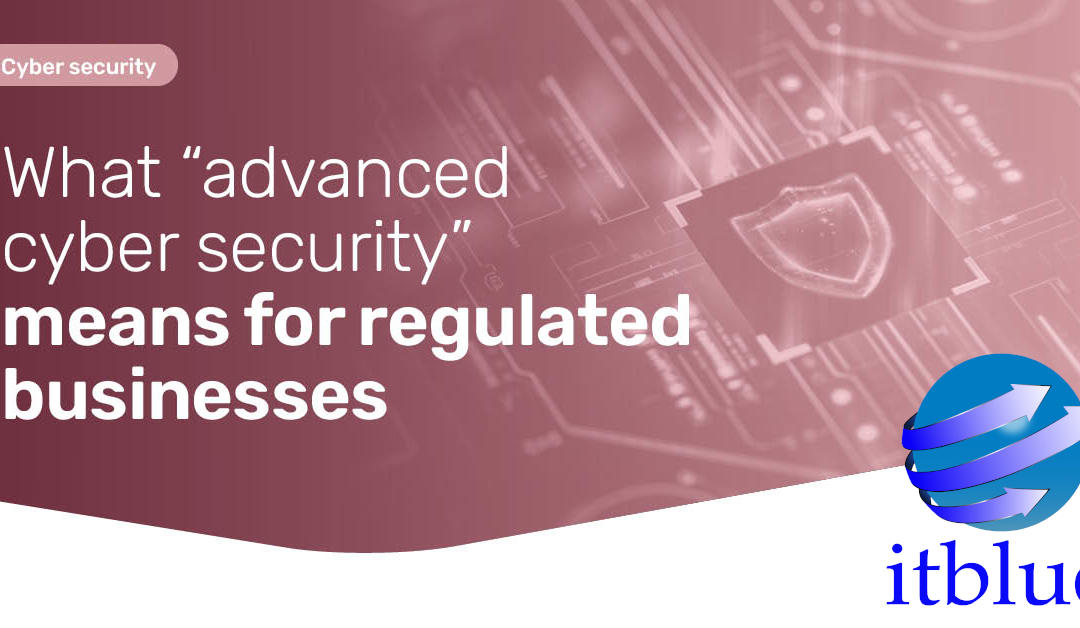 What “advancedcyber security” means for regulated businesses – Itblue It Guide